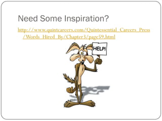 Need Some Inspiration?
http://www.quintcareers.com/Quintessential_Careers_Press
  /Words_Hired_By/Chapter3/page59.html
 