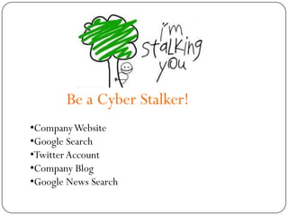 Be a Cyber Stalker!
•Company Website
•Google Search
•Twitter Account
•Company Blog
•Google News Search
 