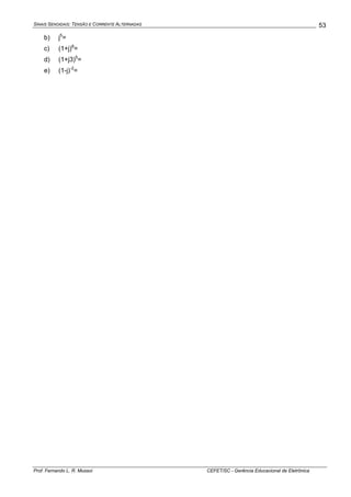 SINAIS SENOIDAIS: TENSÃO E CORRENTE ALTERNADAS
Prof. Fernando L. R. Mussoi CEFET/SC - Gerência Educacional de Eletrônica
53
b) j5
=
c) (1+j)8
=
d) (1+j3)5
=
e) (1-j)-2
=
 