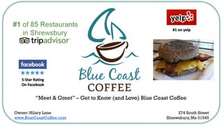 “Meet & Greet” – Get to Know (and Love) Blue Coast Coffee
Owner: Hilary Lane
www.BlueCoastCoffee.com
274 South Street
Shrewsbury, Ma 01545
#1 on yelp
5-Star Rating
On Facebook
 