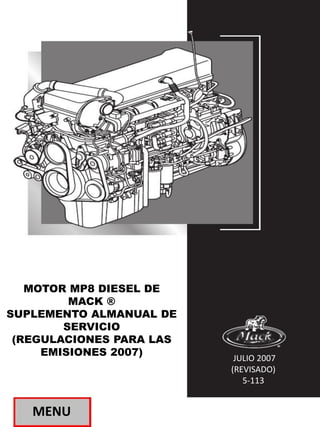 MENU
MOTOR MP8 DIESEL DE
MACK ®
SUPLEMENTO ALMANUAL DE
SERVICIO
(REGULACIONES PARA LAS
EMISIONES 2007)
JULIO 2007
(REVISADO)
5-113
 