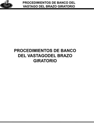 PROCEDIMIENTOS DE BANCO DEL
VASTAGO DEL BRAZO GIRATORIO
PROCEDIMIENTOS DE BANCO
DEL VASTAGODEL BRAZO
GIRATORIO
 