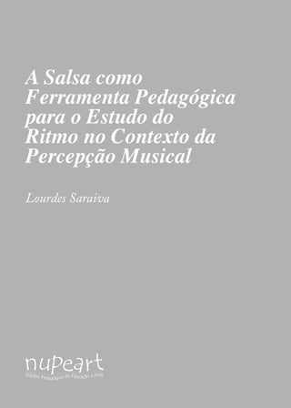 94 
A Salsa como 
Ferramenta Pedagógica 
para o Estudo do 
Ritmo no Contexto da 
Percepção Musical 
Lourdes Saraiva 
 