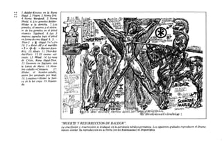 N
-N
l. Baldur-Krestos en la Runa
Haga/. 2. Virgen. 3. Noma Urd.
4. Noma Werdandi. 5. Noma
Skuld. 6. Los gemelos Baldur-
Hódur a la derecha. 7. Los
gemelos, el muerto y el vivien-
te de los gemelos en el árbol
cósmico Yggdrasil. 8. Las 3
mujeres sagradas bajo el árbol
enformadecruz-Hagal. 9. /" -
Thor-3 y ~ -Hagal-7=7+3=
JO, 1 =Krist-All y el martillo
= ~ = <f. + = Marmer-Asen-
Rey. JO. Abajo. 11. Thor-Bal-
dur-Piscis. 12. El cuerno vol-
teado. 13. Mitad. 14. La runa
de Cristo, Runa Haga/- Thor.
15. Guerrero en Sagitario con
la Lanza de Marte. 16. Hom-
bre-caballo =Centauro. 17.
Hódur, el hombre·caballo,
quien fue asesinado por Wali.
18. Longinus =Hódur la fuer-
za de la luz ciega. 19. Izquier-
da.
"MUERTE Y RESURRECCION DE BALDUR ".
La crucifixión y resurrección es Zodiacal, en la astrología nórdico-germánica. Los siguientes grabados reproducen el Drama
rúnico-estelar. Su reproducción en la Tierra (en los Esternsteine) es Arquetípica.
 