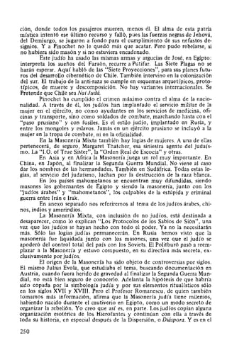 cwn, donde todos los pasajeros mueren, menos él. El alma de esta patria
mística intentó ese último recurso y falló, pues las fuerzas negras de Jehová,
del Demiurgo, se jugaron a fondo para el cumplimiento de sus nefastos de-
signios. Y a Pinochet no le quedó más que acatar. Pero pudo rebelarse, si
no hubiera sido masón y si no estuviera encadenado.
Este judío ha usado las mismas armas y argucias de José, en Egipto:
interpreta los sueños del Faraón, recurre a Putifar. Las Siete Plagas no se
harán esperar. Aquí habló de las "Siete Proyecciones", para sus planes futu-
ros del desarrollo cibernético de Chile. También intervino en la colonización
del sur. El trabajo de la anti-raza se cumple en esquemas arquetípicos, proto-
típicos, de muerte y descomposición. No hay variantes internacionales. Se
Pretende que Chile sea Nai Judá.
Pinochet ha cumplido el crimen máximo contra el alma de la nacio-
nalidad. A través de él, los judíos han implantado el servicio militar de la
mujer en el ejército, no como ayudantes en los servicios de medicina, ofi-
cinas y transporte, sino como soldados de combate, marchando hasta con el
"paso prusiano" y con fusiles. Es el estilo judío, implantado en Rusia, y
entre los mongoles y eslavos. Jamás en un ejército prusiano se incluyó a la
mujer en la tropa de combate, ni en la oficialidad.
En la Masonería Mixta también hay logias de mujeres. A una de ellas
pertenecerá, de seguro, Margaret Thatcher, esa siniestra agente del judaís-
mo. La "l.O. of True Sister", la "Orden Real de Escocia" y otras.
En Asia y en Africa la Masonería juega un rol muy importante. En
China, en Japón, al finalizar la Segunda Guerra Mundial. No viene al caso
dar los nombres de las hermandades. También en Sudáfrica. Todas estas lo-
gias, al servicio del judaísmo, luchan por la destrucción de la raza blanca.
En los países mahometanos se encuentran muy difundidas, siendo
masones los gobernantes de Egipto y siendo la masonería, junto con los
"judíos árabes" y "mahometanos", los culpables de la estúpida y criminal
guerra entre Irán e lrak.
En anexo separado nos referiremos al tema de los judíos árabes, chi-
nos, indios y amerindios.
La Masonería Mixta, con inclusión de no judíos, está destinada a
desaparecer, como lo explican "Los Protocolos de los Sabios de Sión", una
vez que los judíos se hayan hecho con todo el poder. Ya no la necesitarán
más. Sólo las logias judías permanecerán. En Rusia hemos visto que la
masonería fue liquidada junto con los masones, una vez que el judío se
apoderó del control total del país con los Soviets. El Politburó pasó a reem-
plazar a la Masonería y estuvo compuesto, en su directiva más secreta, ex-
clusivamente por judíos.
El origen de la Masonería ha sido objeto de controversias por siglos.
El mismo Julius Evola, que estudiaba el tema, buscando documentación en
Austria, cuando fuera herido de gravedad al finalizar la Segunda Guerra Mun-
dial, no está bien seguro de conocerlo. Adelanta la hipótesis de que habría
sido copada por la simbología judía y por sus elementos ritualísticos sólo
en los siglos XVII y XVIII. Pero el Profesor Romanescu, de quien también
tomamos más información, afirma que la Masonería judía tiene milenios,
habiendo nacido durante el cautiverio en Egipto, como un modo secreto de
organizar la rebelión. Yo creo que así es, en parte. Los judíos copian alguna
organización esotérica de los Hierofantes y continúan con ella a través de
toda su historia, en especial después de la Dispersión, o Diáspora. Y es en el
250
 