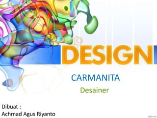 CARMANITA
Desainer
Dibuat :
Achmad Agus Riyanto
 