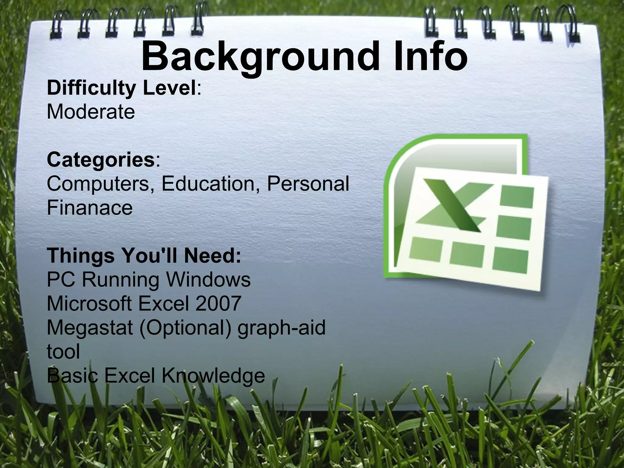 Background Info Difficulty Level :   Moderate   Categories : Computers, Education, Personal Finanace Things You'll Need: PC Running Windows Microsoft Excel 2007 Megastat (Optional) graph-aid tool Basic Excel Knowledge 