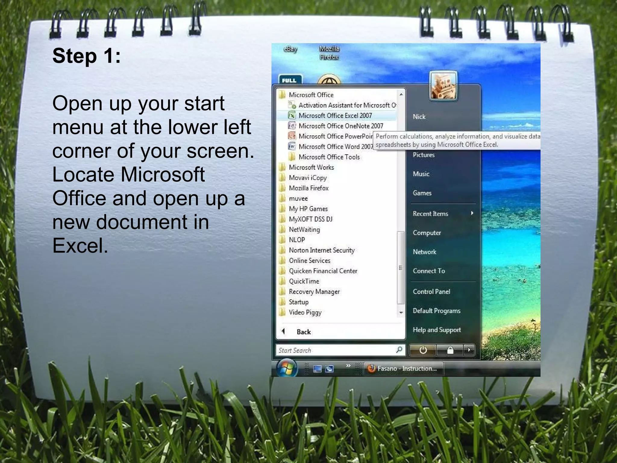 Step 1: Open up your start menu at the lower left corner of your screen. Locate Microsoft Office and open up a new document in Excel.     