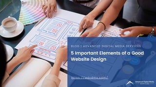 5 Important Elements of a Good
Website Design
BLOG | ADVANCED DIGITAL MEDIA SERVICES
https://advdms.com/
 