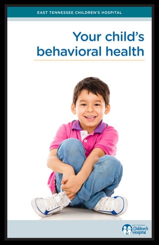 Your child’s 
behavioral health 
EAST TENNESSEE CHILDREN’S HOSPITAL 
 