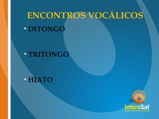 ENCONTROS VOCÁLICOS
• DITONGO
• TRITONGO
• HIATO
 