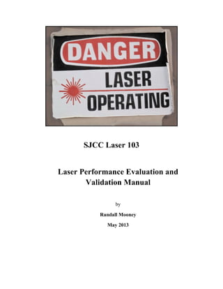 SJCC Laser 103
Laser Performance Evaluation and
Validation Manual
by
Randall Mooney
May 2013
 