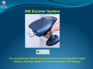 The revolutionary 308 Excimer System is the only handheld, highly effective Excimer System for monochromatic UVB therapy 308 Excimer System 