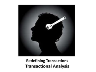 Redefining Transactions
Transactional Analysis
 