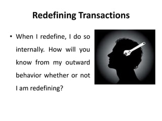 Redefining Transactions
• When I redefine, I do so
internally. How will you
know from my outward
behavior whether or not
I am redefining?
 