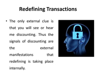 Redefining Transactions
• The only external clue is
that you will see or hear
me discounting. Thus the
signals of discounting are
the external
manifestations that
redefining is taking place
internally.
 