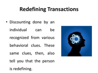 Redefining Transactions
• Discounting done by an
individual can be
recognized from various
behavioral clues. These
same clues, then, also
tell you that the person
is redefining.
 