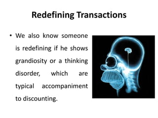 Redefining Transactions
• We also know someone
is redefining if he shows
grandiosity or a thinking
disorder, which are
typical accompaniment
to discounting.
 