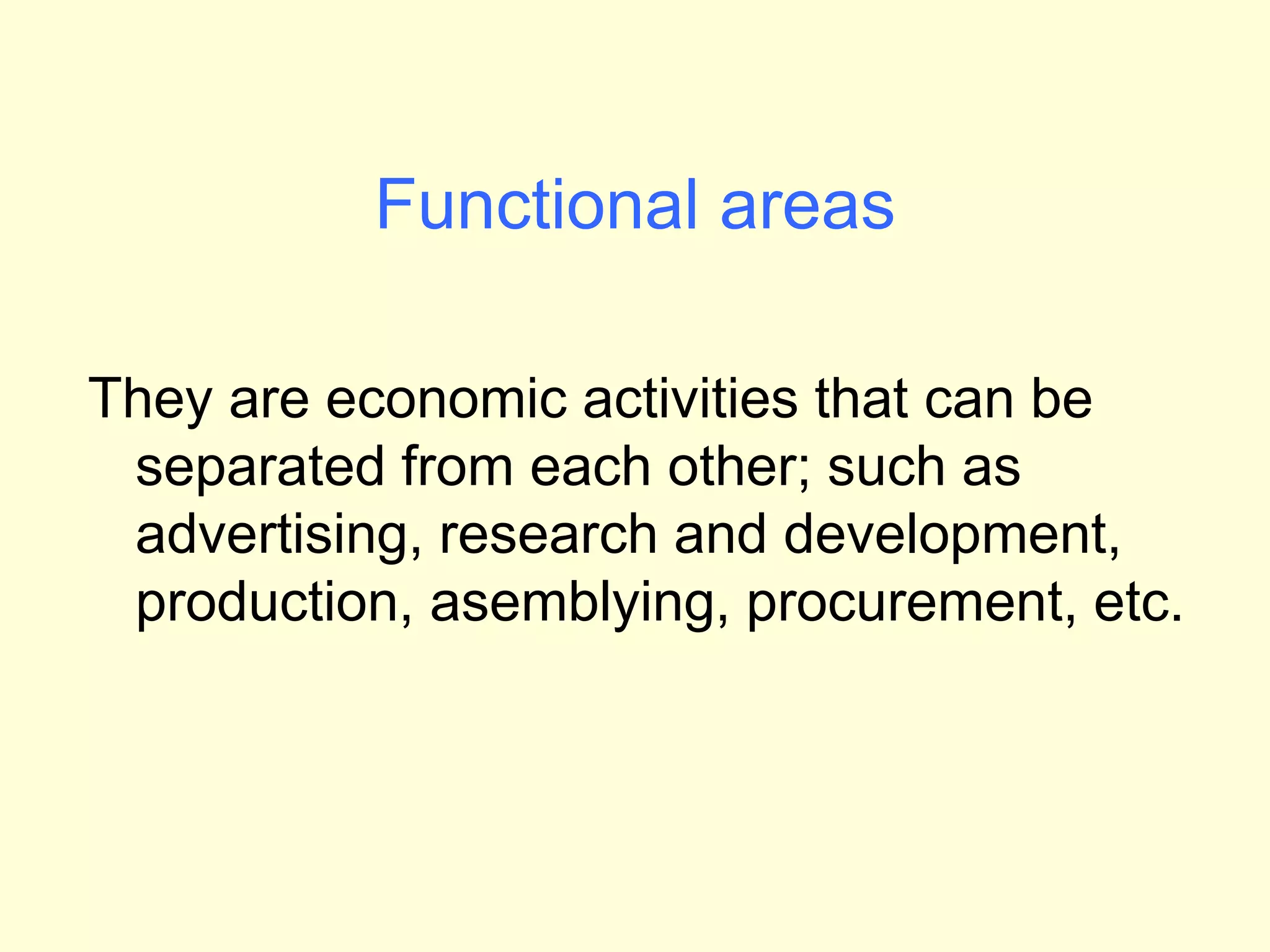 Functional areas
They are economic activities that can be
separated from each other; such as
advertising, research and development,
production, asemblying, procurement, etc.
 