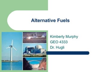 Alternative Fuels
Kimberly Murphy
GEO 4333
Dr. Hugli
 