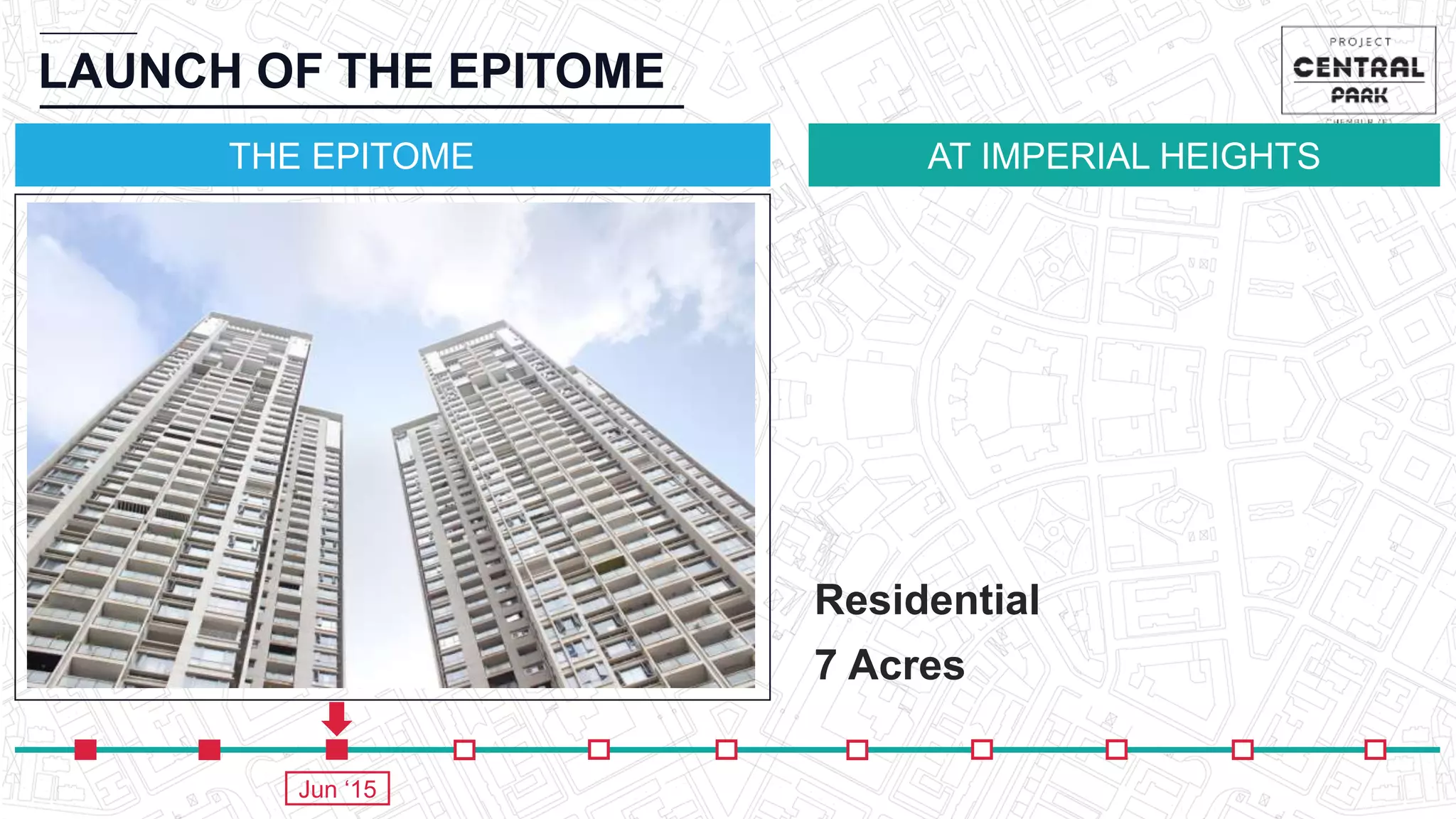 AT IMPERIAL HEIGHTS
LAUNCH OF THE EPITOME
THE EPITOME
Jun ‘15
Residential
7 Acres
 