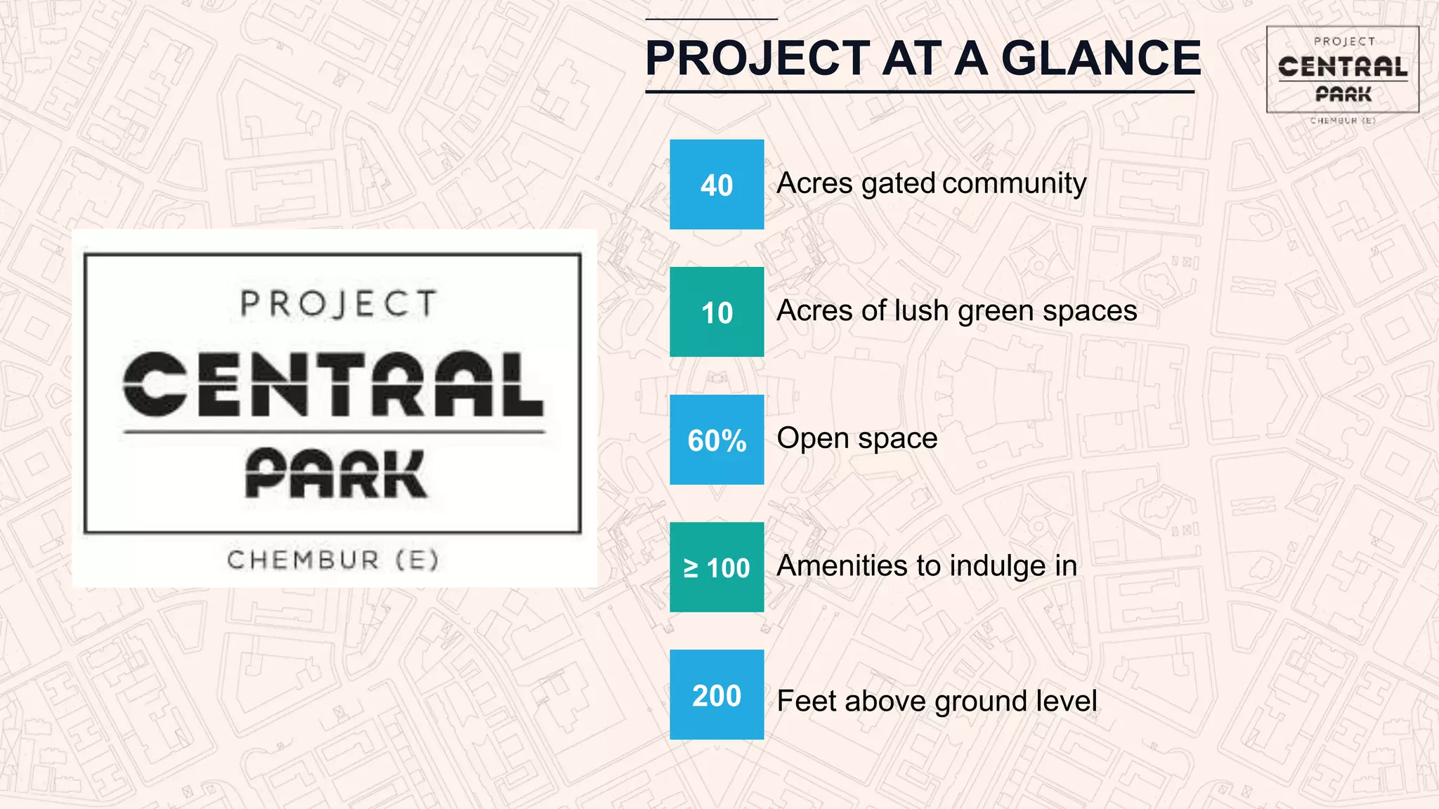 PROJECT AT A GLANCE
10 Acres of lush green spaces
60% Open space
≥ 100 Amenities to indulge in
200 Feet above ground level
40 Acres gated community
 