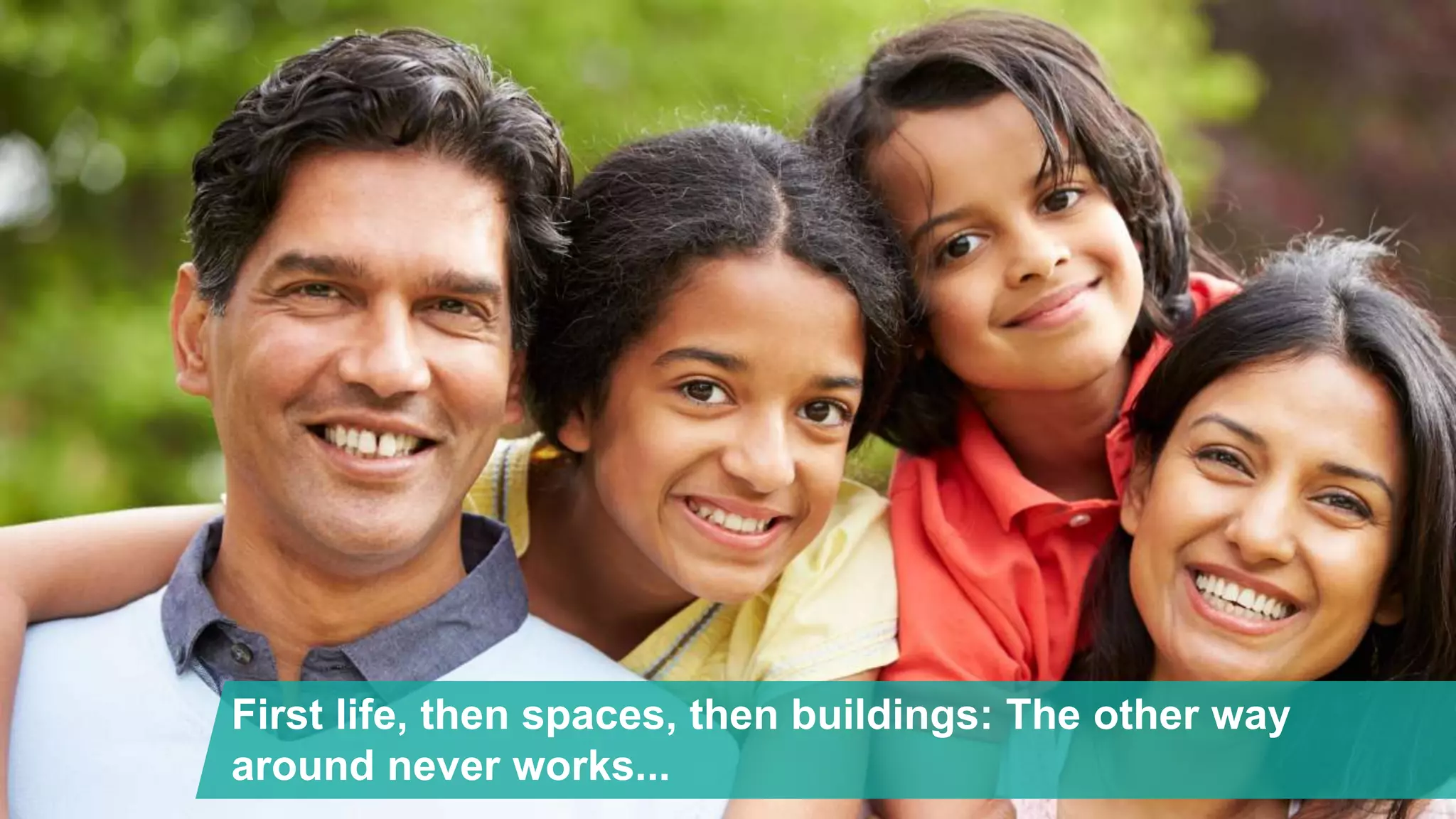 First life, then spaces, then buildings: The other way
around never works...
 