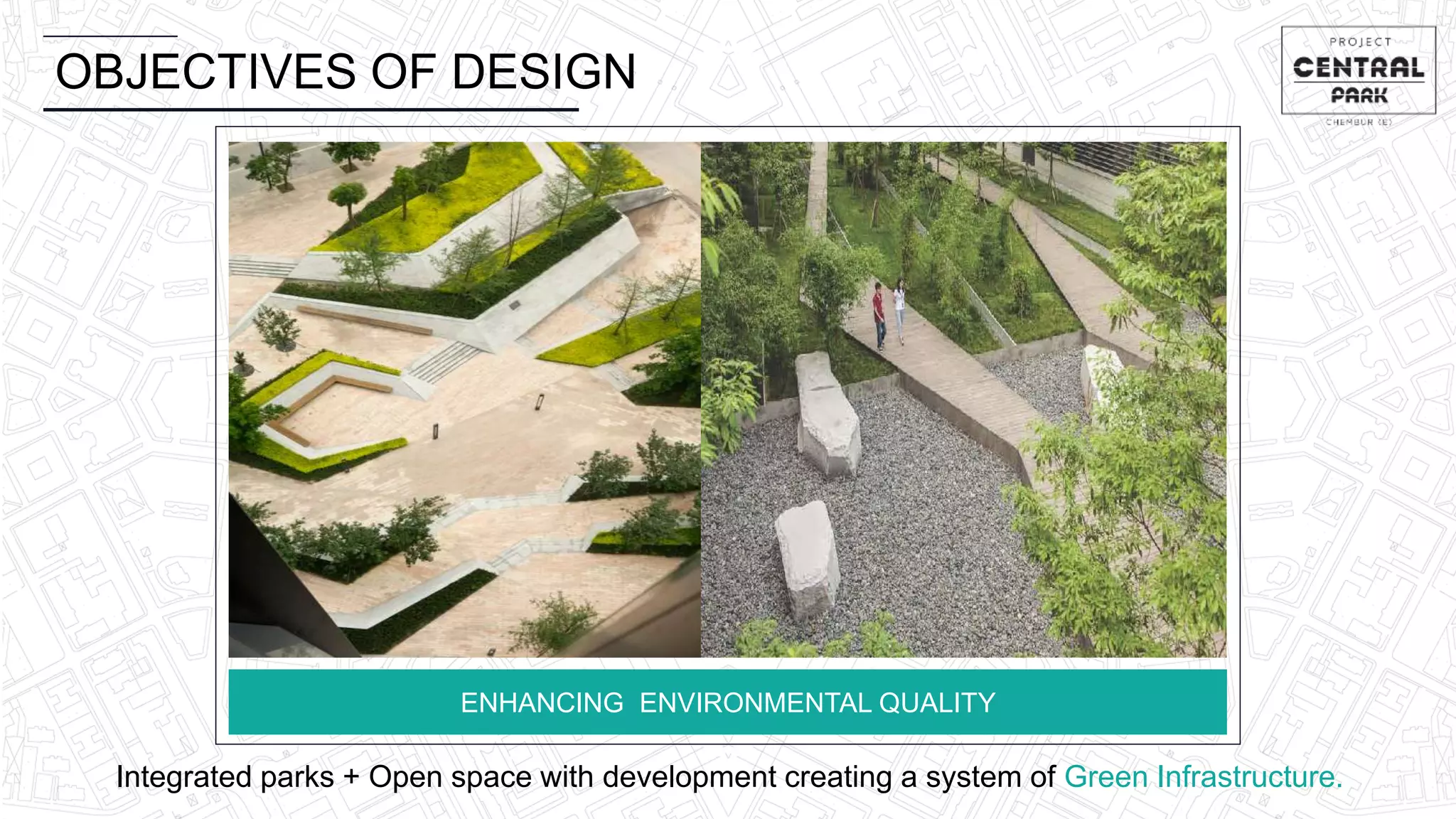 OBJECTIVES OF DESIGN
ENHANCING ENVIRONMENTAL QUALITY
Integrated parks + Open space with development creating a system of Green Infrastructure.
 