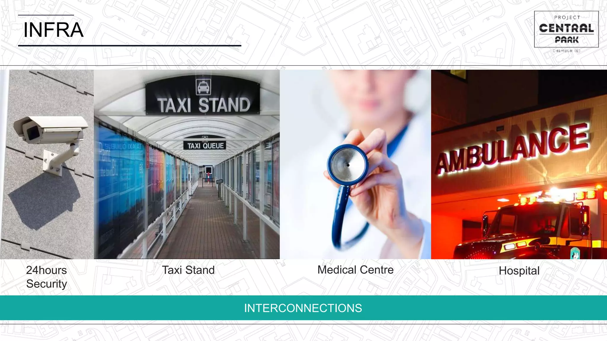 INFRA
INTERCONNECTIONS
24hours
Security
Medical CentreTaxi Stand Hospital
 