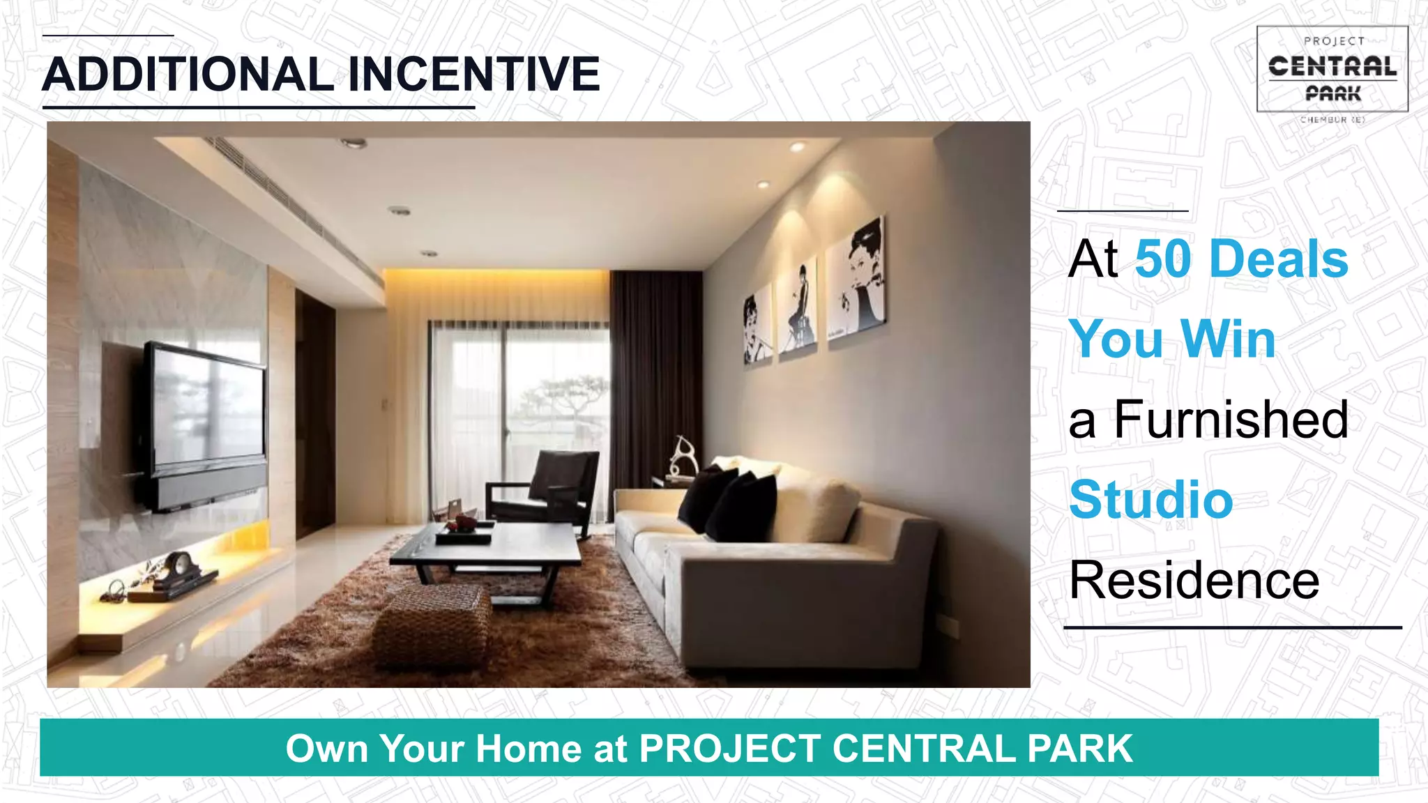 CHEMBUR
Location Video
ADDITIONAL INCENTIVE
At 50 Deals
You Win
a Furnished
Studio
Residence
Own Your Home at PROJECT CENTRAL PARK
 
