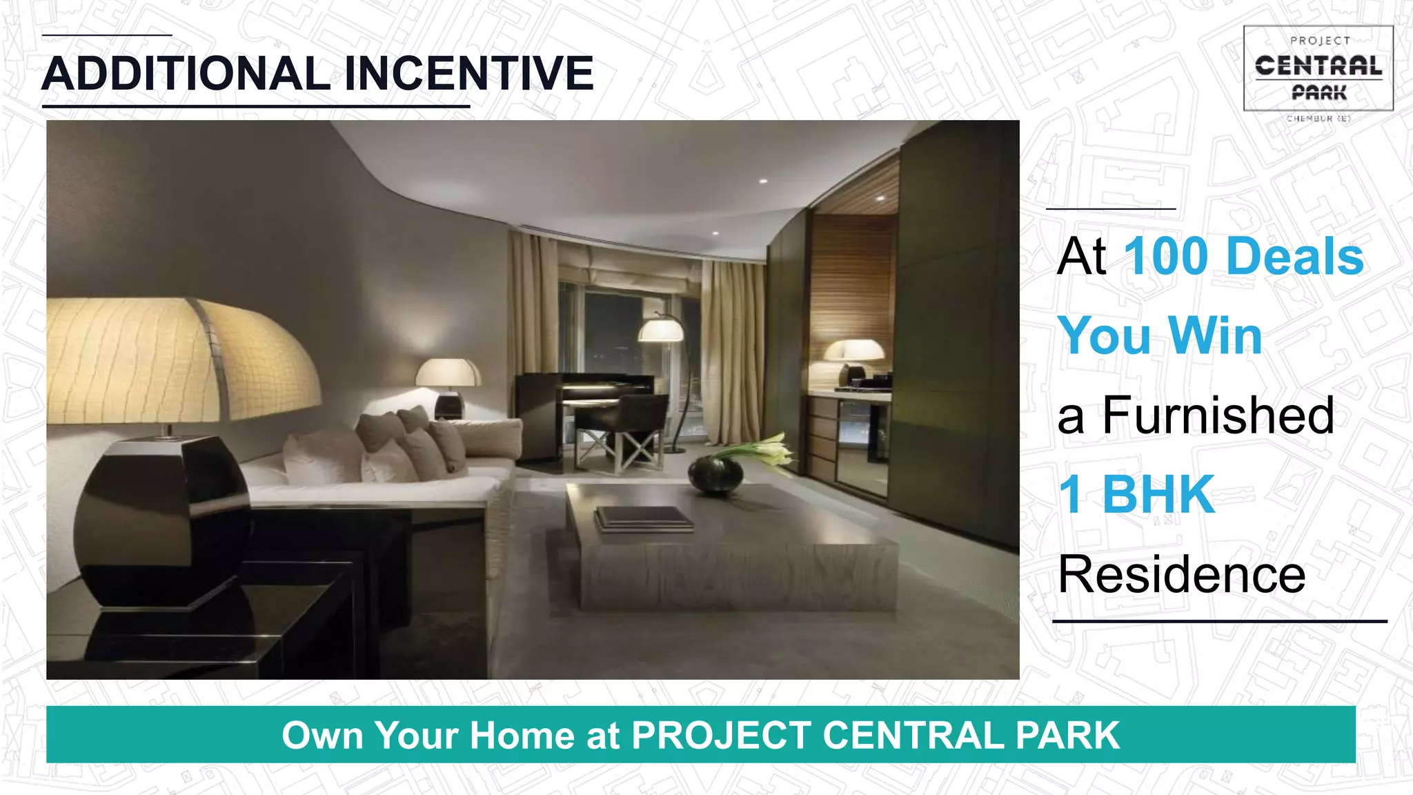 CHEMBUR
Location Video
ADDITIONAL INCENTIVE
Own Your Home at PROJECT CENTRAL PARK
At 100 Deals
You Win
a Furnished
1 BHK
Residence
 