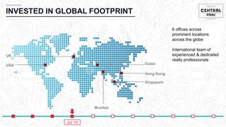 INVESTED IN GLOBAL FOOTPRINT
Hong Kong
Singapore
Mumbai
DubaiUSA
6 offices across
prominent locations
across the globe
International team of
experienced & dedicated
realty professionals
UK
Jul ‘15
 