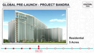 GLOBAL PRE-LAUNCH - PROJECT BANDRA
Residential
5 Acres
Oct ‘15
 