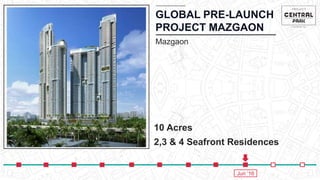 GLOBAL PRE-LAUNCH
PROJECT MAZGAON
Mazgaon
10 Acres
2,3 & 4 Seafront Residences
Jun ‘16
 