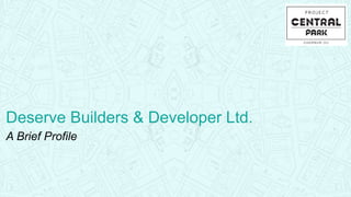 Deserve Builders & Developer Ltd.
A Brief Profile
 