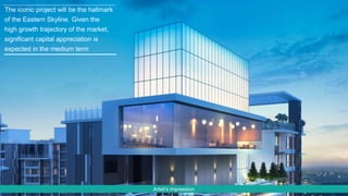 Artist’s impression
The iconic project will be the hallmark
of the Eastern Skyline. Given the
high growth trajectory of the market,
significant capital appreciation is
expected in the medium term
 