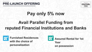 CHEMBUR
PRE-LAUNCH OFFERING
Pay only 5% now
Furnished Residences
with the choice of
personalization
Assured Rental for 1st
Year
on possession
Avail Parallel Funding from
reputed Financial Institutions and Banks
 
