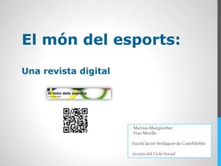El món del esports:
Una revista digital




                      · Martina Mairgünther
                        Fran Morilla

                      · Escola Jacint Verdaguer de Castelldefels

                      · 2n curs del Cicle Inicial
 