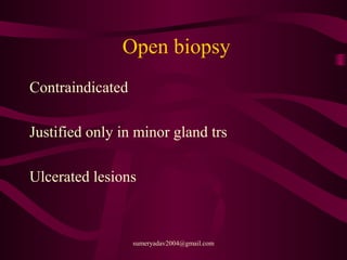 Open biopsy
Contraindicated
Justified only in minor gland trs
Ulcerated lesions
sumeryadav2004@gmail.com
 