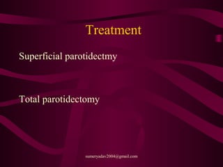 Treatment
Superficial parotidectmy
Total parotidectomy
sumeryadav2004@gmail.com
 