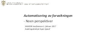 SAMDOK-konferansen 1. februar 2017
Avdelingsdirektør Espen Sjøvoll
Automatisering av forvaltningen
- Noen perspektiver
 