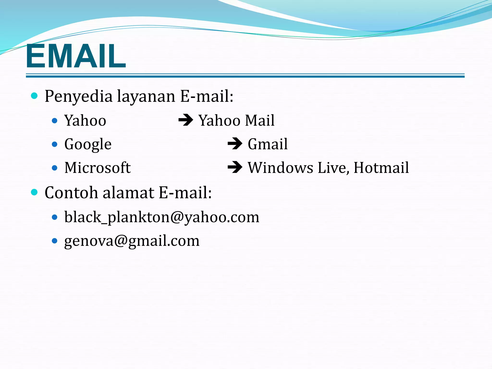 EMAIL
 Penyedia layanan E-mail:
 Yahoo  Yahoo Mail
 Google  Gmail
 Microsoft  Windows Live, Hotmail
 Contoh alamat E-mail:
 black_plankton@yahoo.com
 genova@gmail.com
 