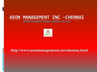 AEON MANAGEMENT INC –CHENNAI
DINDI NEAREST SIGHT SEEING PLACES
http://www.aeonmanagements.net/aboutus.html
 