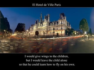 El Hotel de Ville Paris   I would give wings to the children,  but I would leave the child alone  so that he could learn how to fly on his own. 