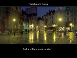 París bajo la lluvia   And it will not matter either…. 