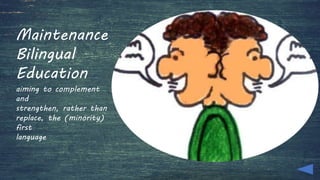 Maintenance
Bilingual
Education
aiming to complement
and
strengthen, rather than
replace, the (minority)
first
language
 
