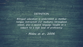 DEFINITION
Bilingual education is understood as mother
tongue instruction (L1 medium) throughout
school, plus a second language taught as a
subject to a high level of proficiency.
- Alidou et al., 2006
-
 