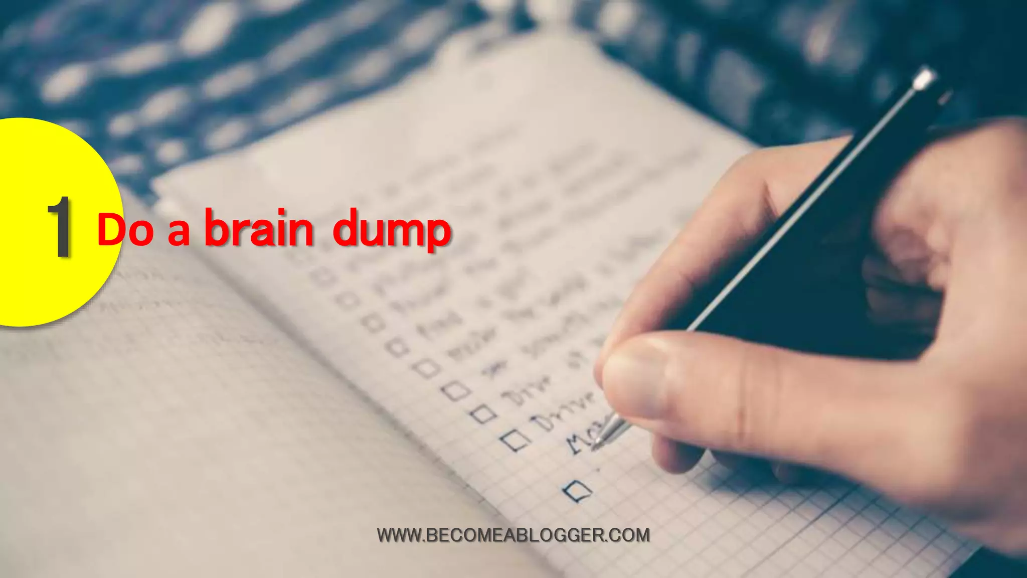 WWW.BECOMEABLOGGER.COM
Do a brain dump1
 