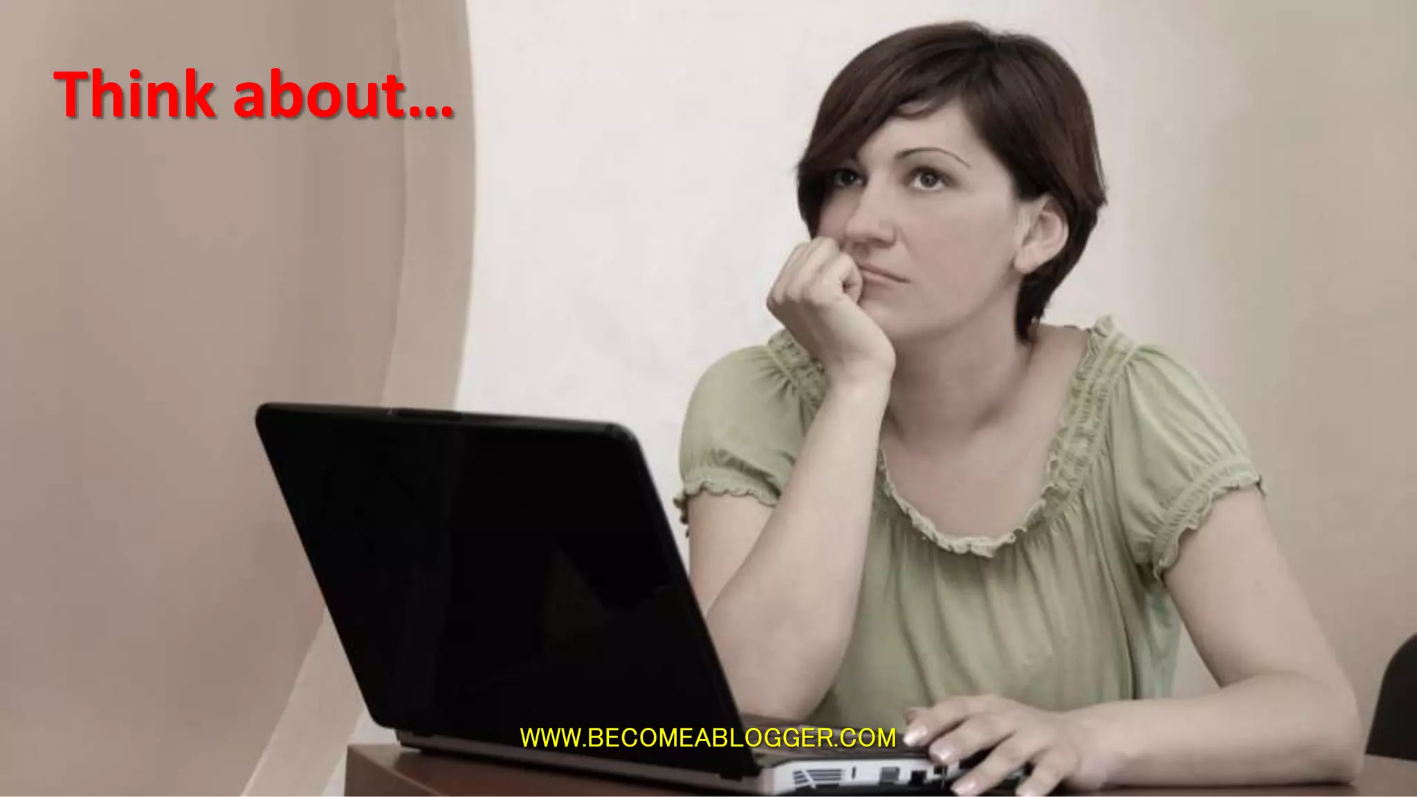 WWW.BECOMEABLOGGER.COM
Think about…
 