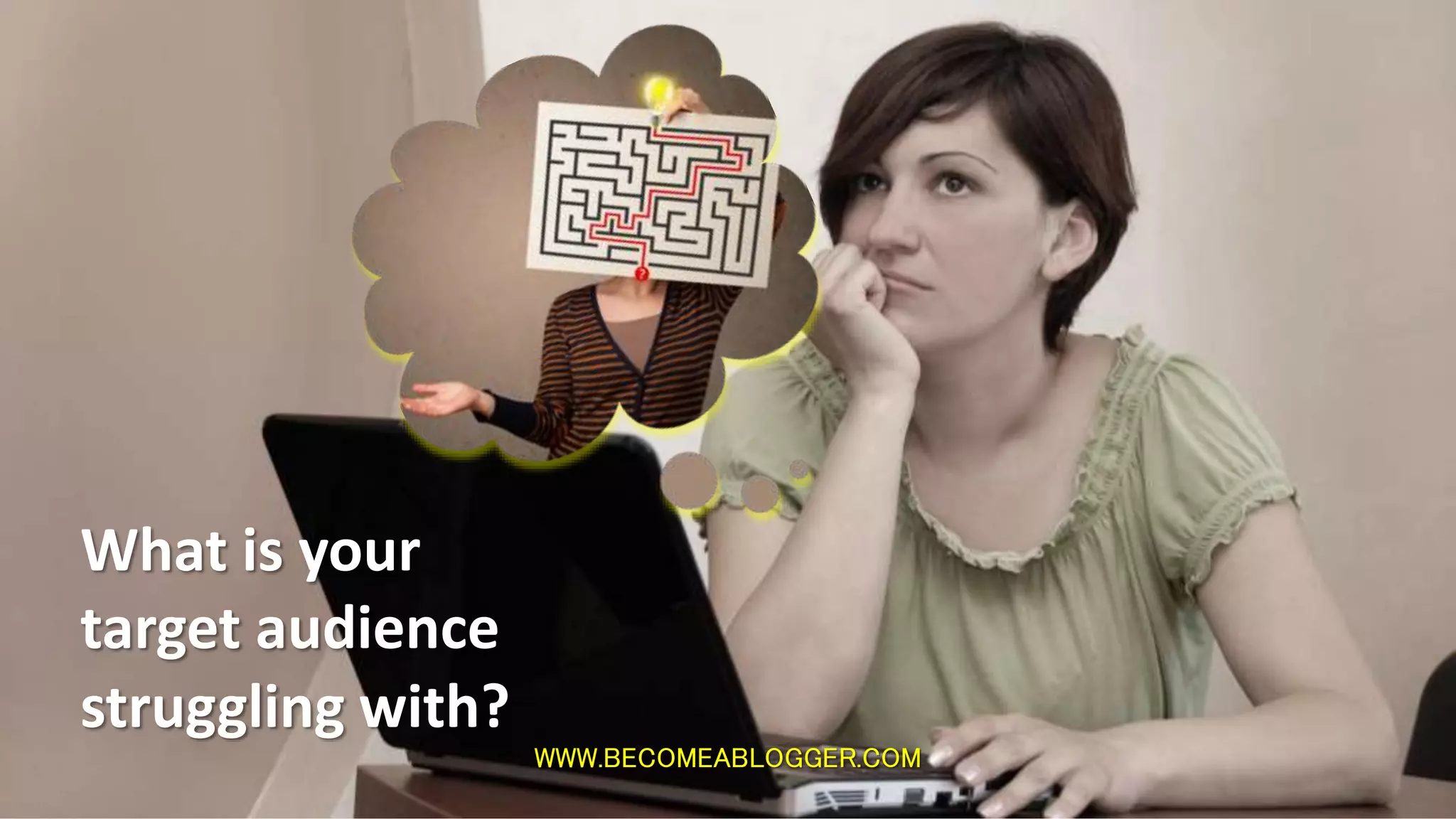 WWW.BECOMEABLOGGER.COM
What is your
target audience
struggling with?
 